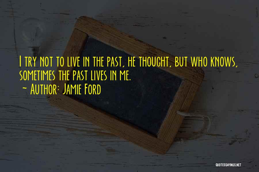 Jamie Ford Quotes: I Try Not To Live In The Past, He Thought, But Who Knows, Sometimes The Past Lives In Me.