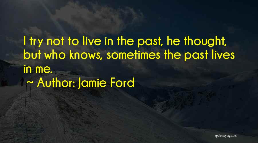 Jamie Ford Quotes: I Try Not To Live In The Past, He Thought, But Who Knows, Sometimes The Past Lives In Me.