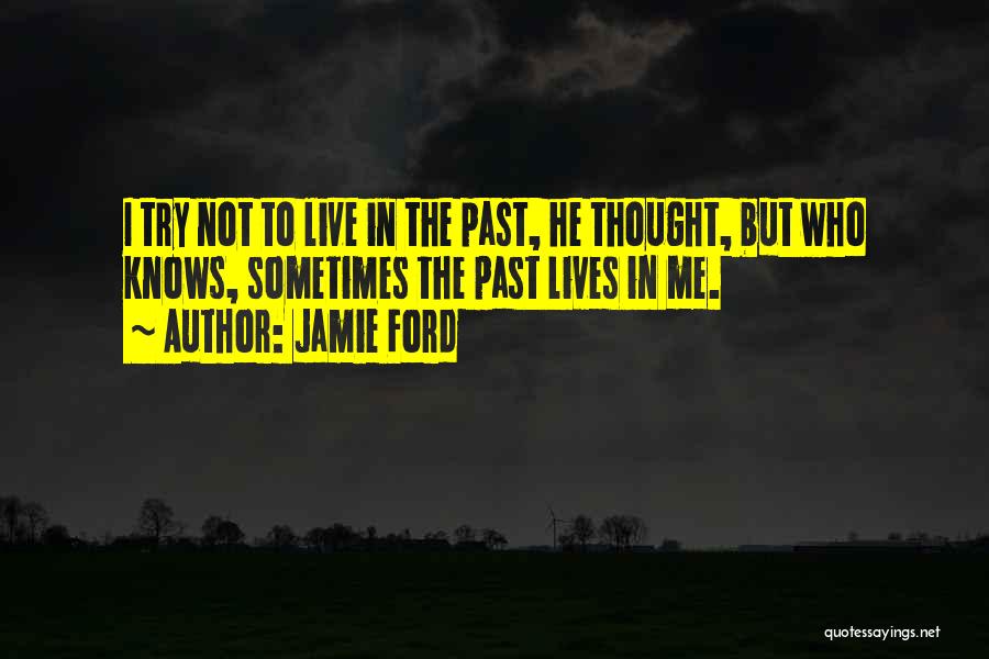 Jamie Ford Quotes: I Try Not To Live In The Past, He Thought, But Who Knows, Sometimes The Past Lives In Me.