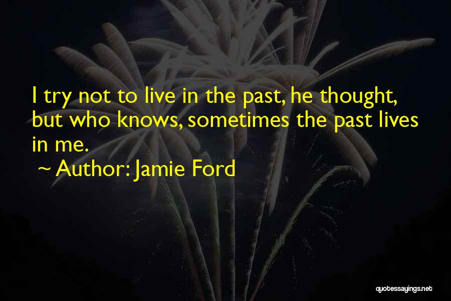 Jamie Ford Quotes: I Try Not To Live In The Past, He Thought, But Who Knows, Sometimes The Past Lives In Me.