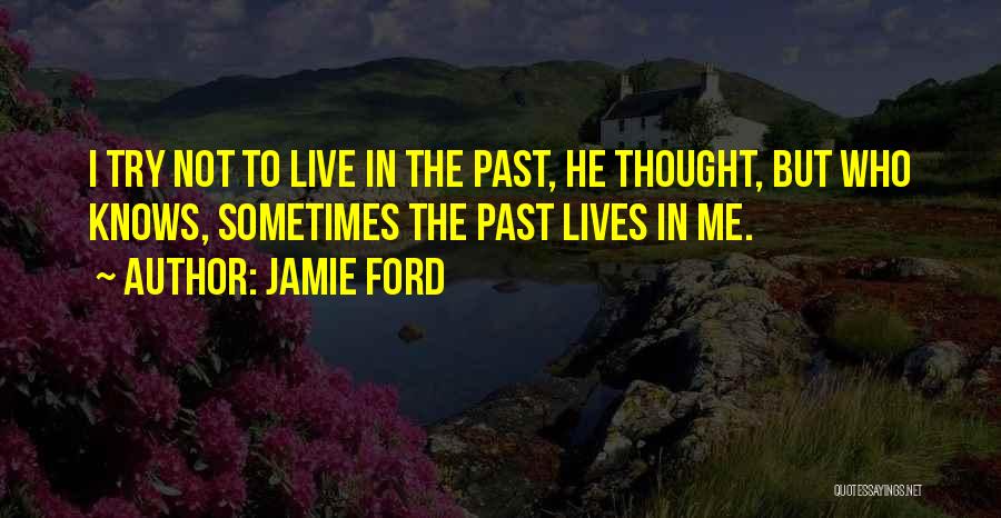 Jamie Ford Quotes: I Try Not To Live In The Past, He Thought, But Who Knows, Sometimes The Past Lives In Me.