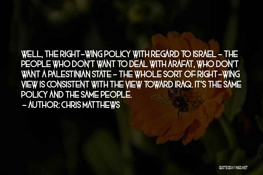 Chris Matthews Quotes: Well, The Right-wing Policy With Regard To Israel - The People Who Don't Want To Deal With Arafat, Who Don't