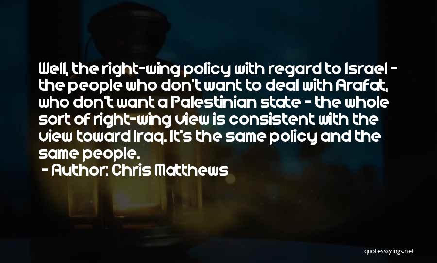 Chris Matthews Quotes: Well, The Right-wing Policy With Regard To Israel - The People Who Don't Want To Deal With Arafat, Who Don't
