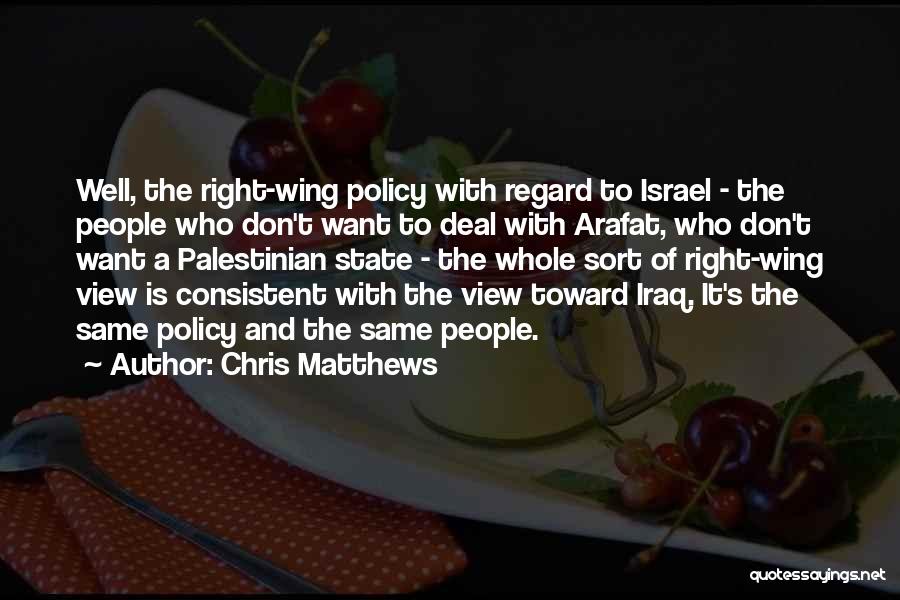 Chris Matthews Quotes: Well, The Right-wing Policy With Regard To Israel - The People Who Don't Want To Deal With Arafat, Who Don't