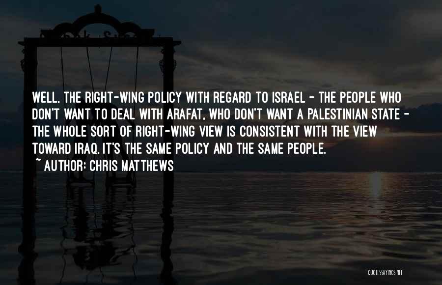 Chris Matthews Quotes: Well, The Right-wing Policy With Regard To Israel - The People Who Don't Want To Deal With Arafat, Who Don't