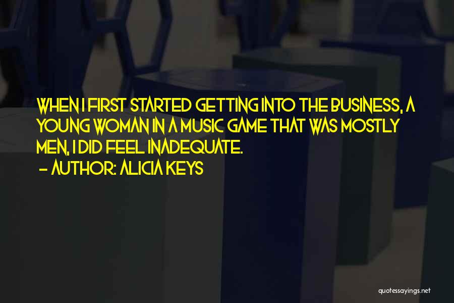 Alicia Keys Quotes: When I First Started Getting Into The Business, A Young Woman In A Music Game That Was Mostly Men, I