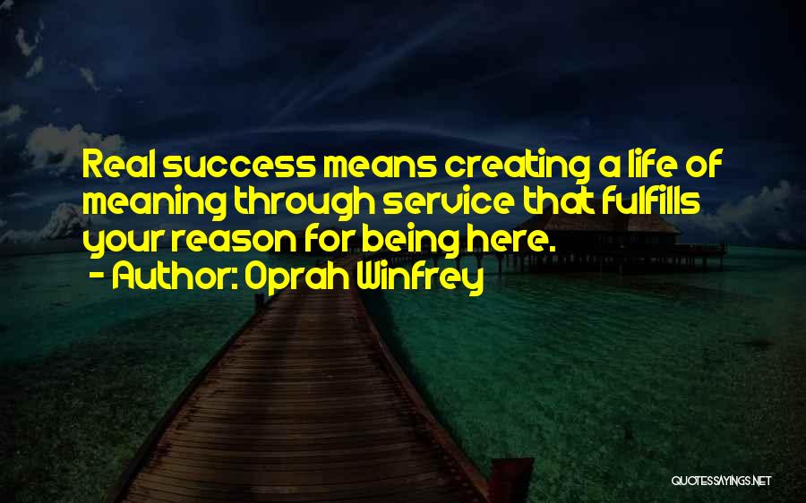 Oprah Winfrey Quotes: Real Success Means Creating A Life Of Meaning Through Service That Fulfills Your Reason For Being Here.