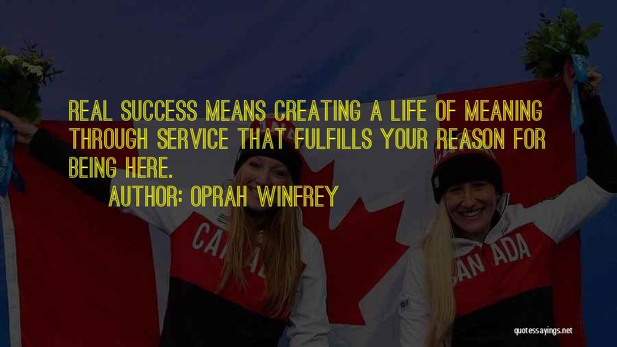 Oprah Winfrey Quotes: Real Success Means Creating A Life Of Meaning Through Service That Fulfills Your Reason For Being Here.