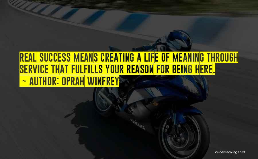 Oprah Winfrey Quotes: Real Success Means Creating A Life Of Meaning Through Service That Fulfills Your Reason For Being Here.