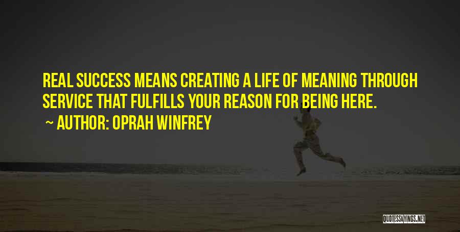 Oprah Winfrey Quotes: Real Success Means Creating A Life Of Meaning Through Service That Fulfills Your Reason For Being Here.