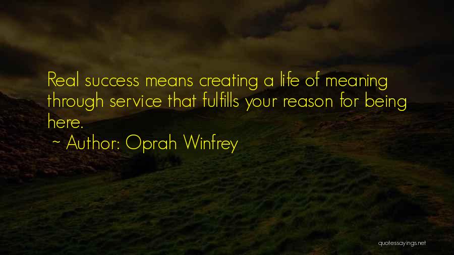 Oprah Winfrey Quotes: Real Success Means Creating A Life Of Meaning Through Service That Fulfills Your Reason For Being Here.