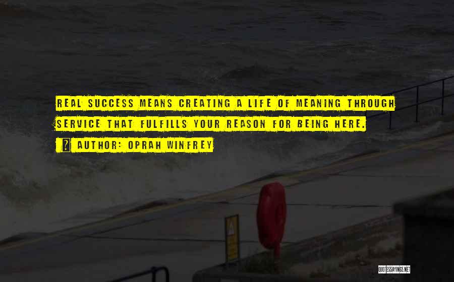 Oprah Winfrey Quotes: Real Success Means Creating A Life Of Meaning Through Service That Fulfills Your Reason For Being Here.