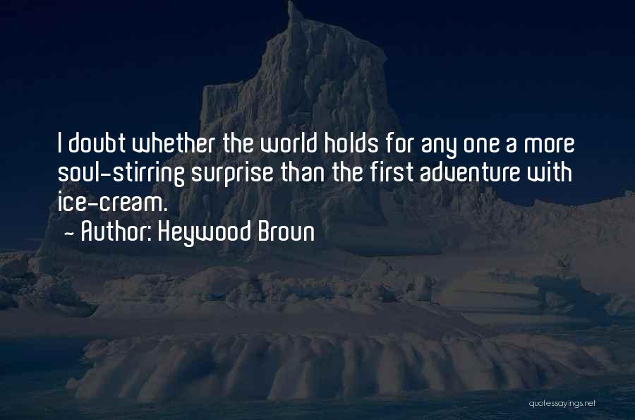 Heywood Broun Quotes: I Doubt Whether The World Holds For Any One A More Soul-stirring Surprise Than The First Adventure With Ice-cream.