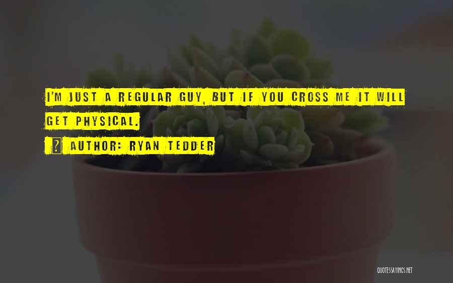 Ryan Tedder Quotes: I'm Just A Regular Guy, But If You Cross Me It Will Get Physical.