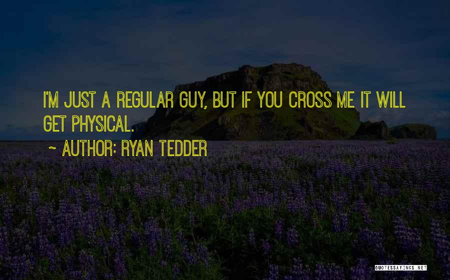 Ryan Tedder Quotes: I'm Just A Regular Guy, But If You Cross Me It Will Get Physical.