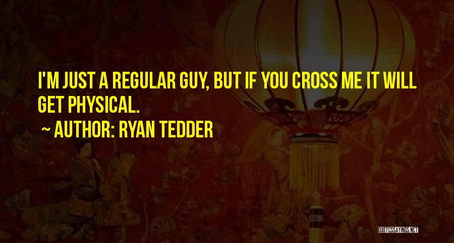 Ryan Tedder Quotes: I'm Just A Regular Guy, But If You Cross Me It Will Get Physical.