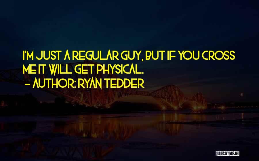 Ryan Tedder Quotes: I'm Just A Regular Guy, But If You Cross Me It Will Get Physical.