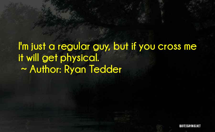 Ryan Tedder Quotes: I'm Just A Regular Guy, But If You Cross Me It Will Get Physical.