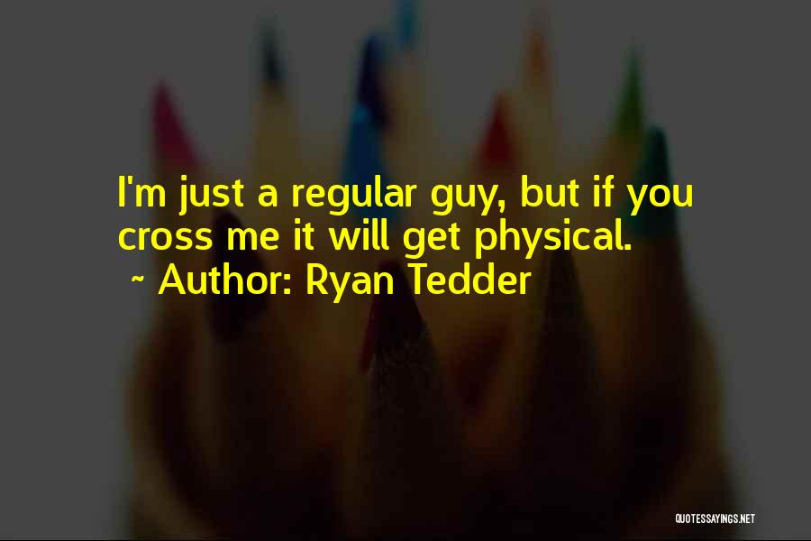 Ryan Tedder Quotes: I'm Just A Regular Guy, But If You Cross Me It Will Get Physical.