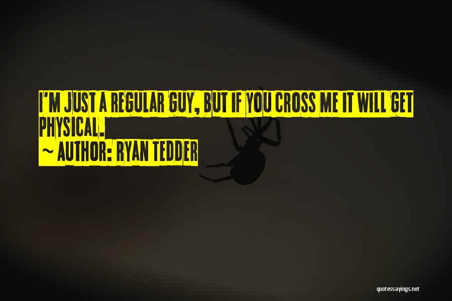 Ryan Tedder Quotes: I'm Just A Regular Guy, But If You Cross Me It Will Get Physical.