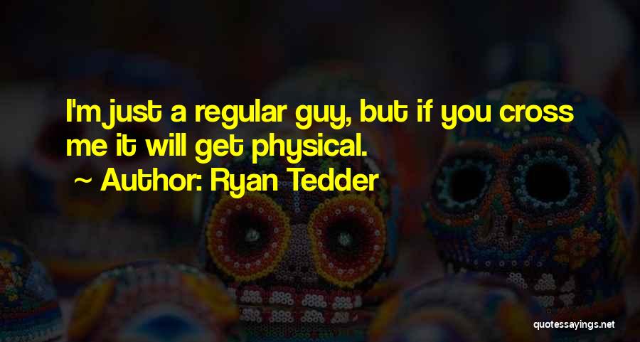 Ryan Tedder Quotes: I'm Just A Regular Guy, But If You Cross Me It Will Get Physical.