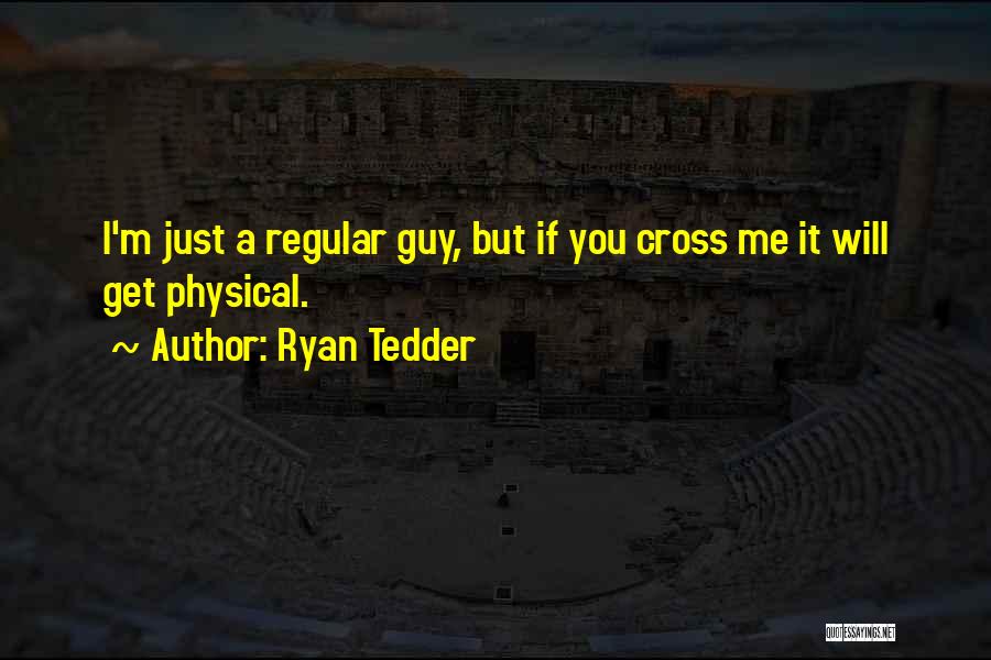 Ryan Tedder Quotes: I'm Just A Regular Guy, But If You Cross Me It Will Get Physical.