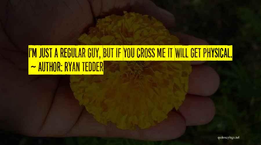 Ryan Tedder Quotes: I'm Just A Regular Guy, But If You Cross Me It Will Get Physical.