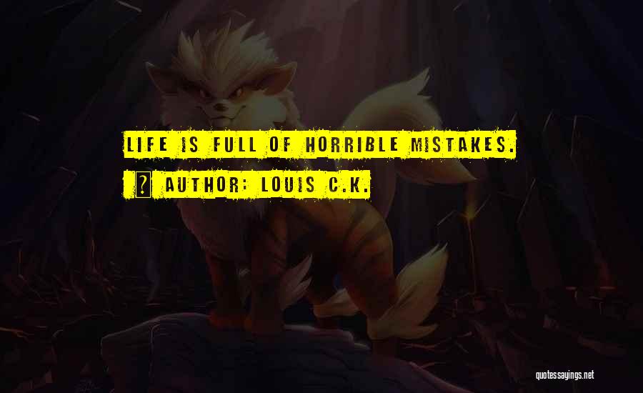 Louis C.K. Quotes: Life Is Full Of Horrible Mistakes.