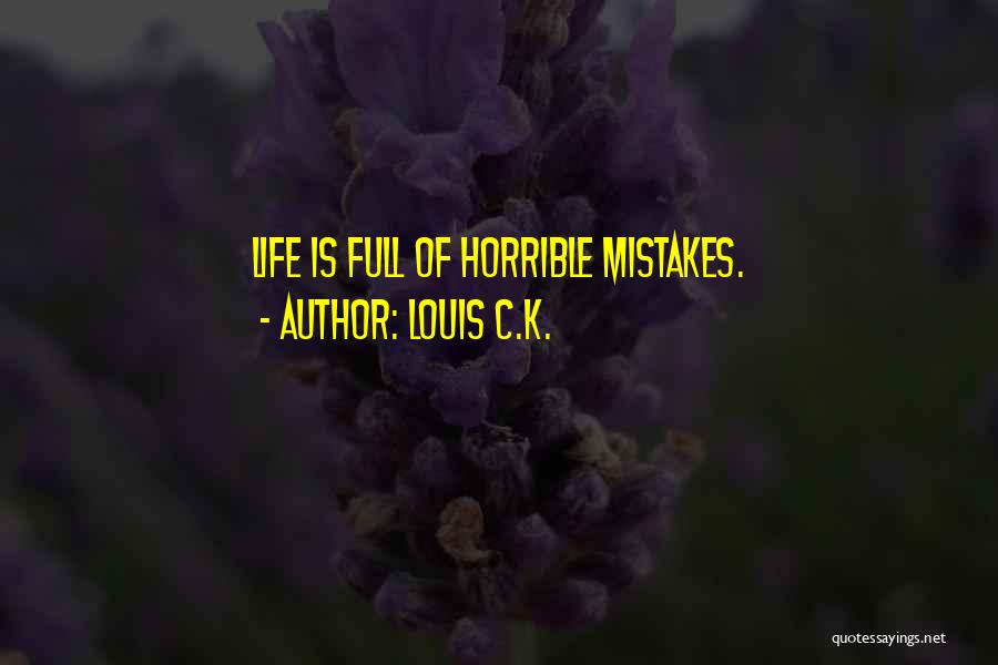 Louis C.K. Quotes: Life Is Full Of Horrible Mistakes.