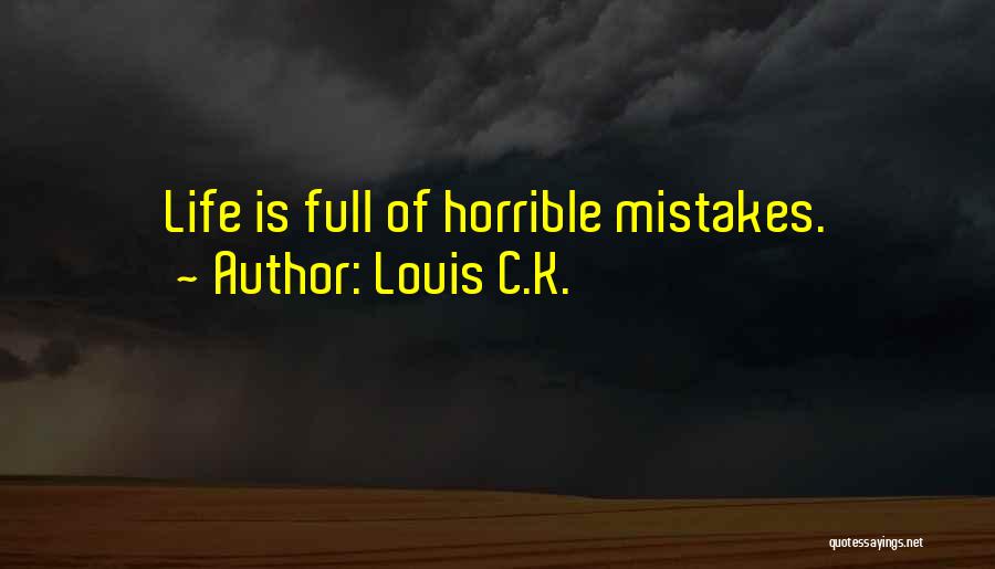 Louis C.K. Quotes: Life Is Full Of Horrible Mistakes.