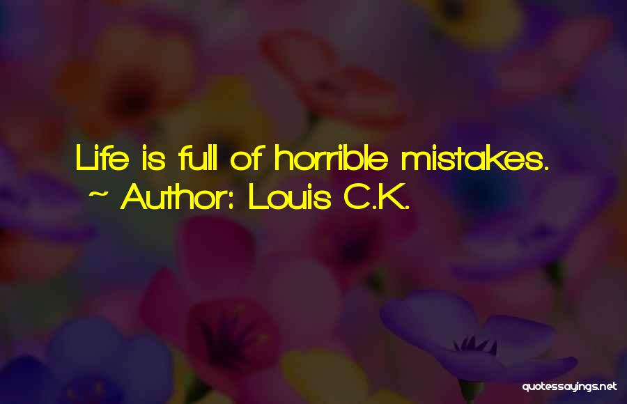 Louis C.K. Quotes: Life Is Full Of Horrible Mistakes.