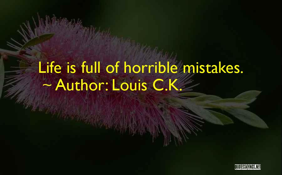 Louis C.K. Quotes: Life Is Full Of Horrible Mistakes.