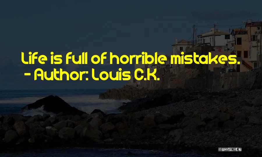 Louis C.K. Quotes: Life Is Full Of Horrible Mistakes.