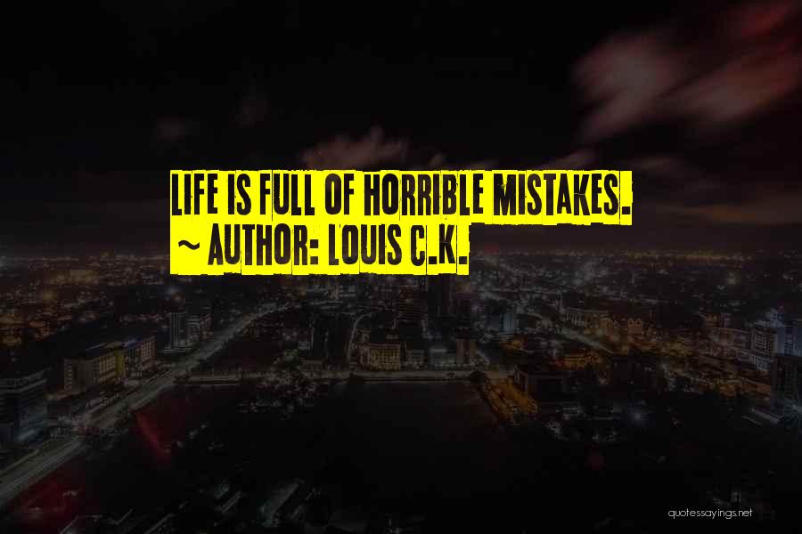 Louis C.K. Quotes: Life Is Full Of Horrible Mistakes.