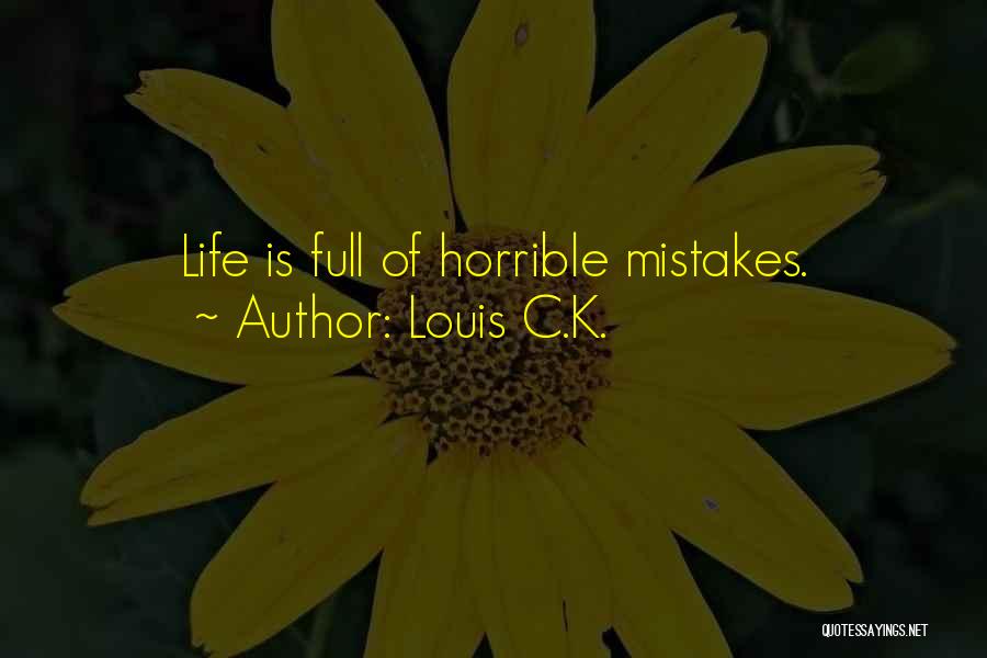 Louis C.K. Quotes: Life Is Full Of Horrible Mistakes.