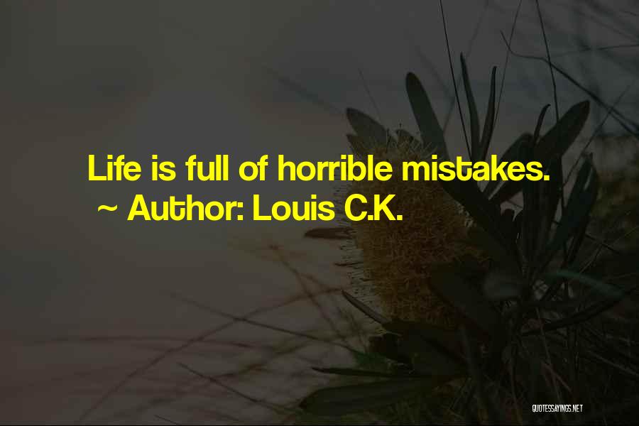 Louis C.K. Quotes: Life Is Full Of Horrible Mistakes.