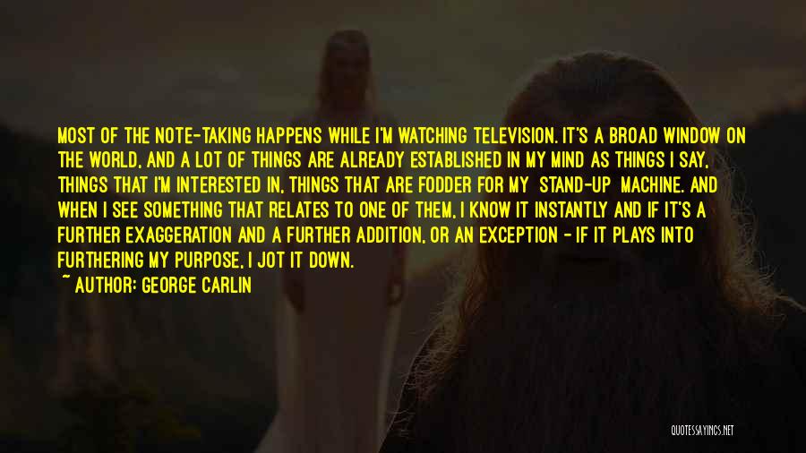 George Carlin Quotes: Most Of The Note-taking Happens While I'm Watching Television. It's A Broad Window On The World, And A Lot Of