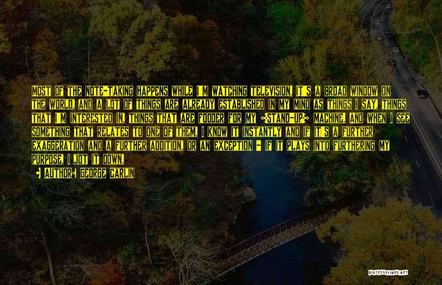 George Carlin Quotes: Most Of The Note-taking Happens While I'm Watching Television. It's A Broad Window On The World, And A Lot Of