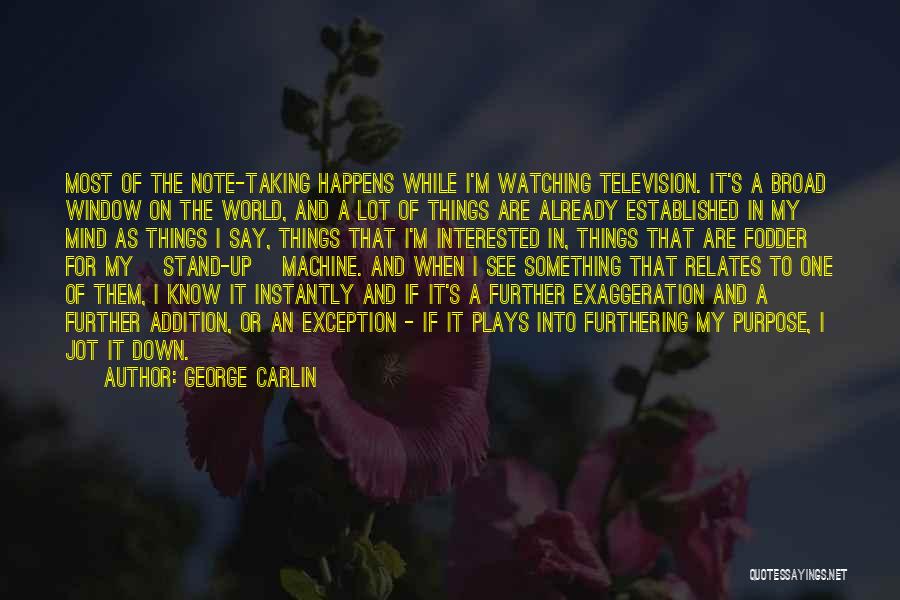 George Carlin Quotes: Most Of The Note-taking Happens While I'm Watching Television. It's A Broad Window On The World, And A Lot Of