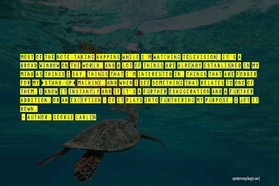George Carlin Quotes: Most Of The Note-taking Happens While I'm Watching Television. It's A Broad Window On The World, And A Lot Of