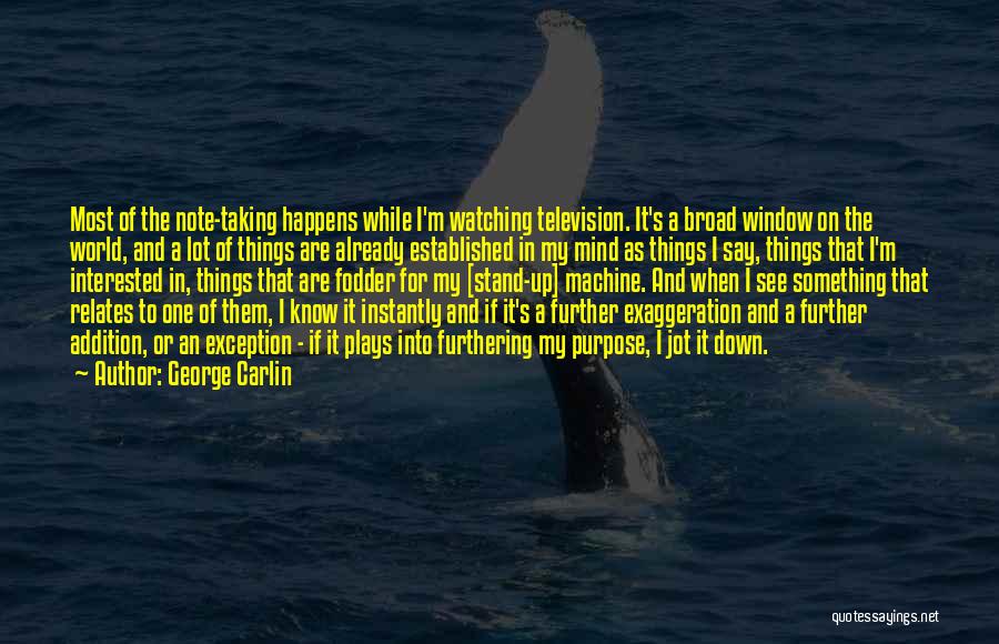 George Carlin Quotes: Most Of The Note-taking Happens While I'm Watching Television. It's A Broad Window On The World, And A Lot Of