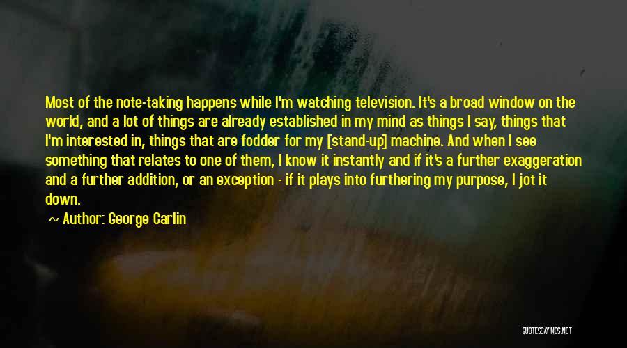 George Carlin Quotes: Most Of The Note-taking Happens While I'm Watching Television. It's A Broad Window On The World, And A Lot Of