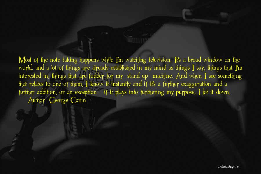 George Carlin Quotes: Most Of The Note-taking Happens While I'm Watching Television. It's A Broad Window On The World, And A Lot Of