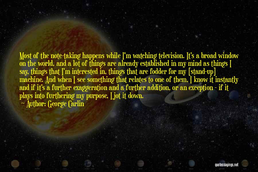 George Carlin Quotes: Most Of The Note-taking Happens While I'm Watching Television. It's A Broad Window On The World, And A Lot Of