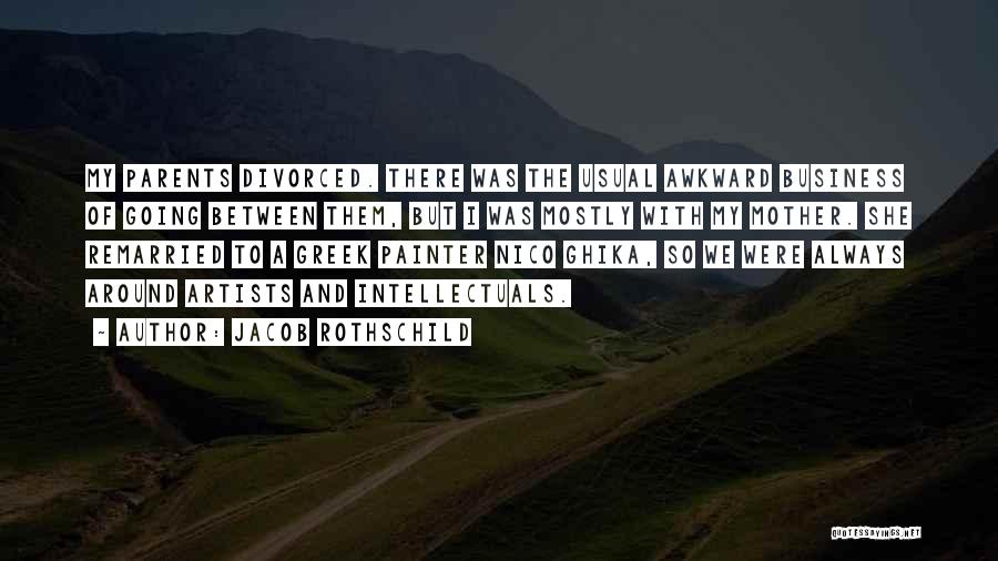 Jacob Rothschild Quotes: My Parents Divorced. There Was The Usual Awkward Business Of Going Between Them, But I Was Mostly With My Mother.