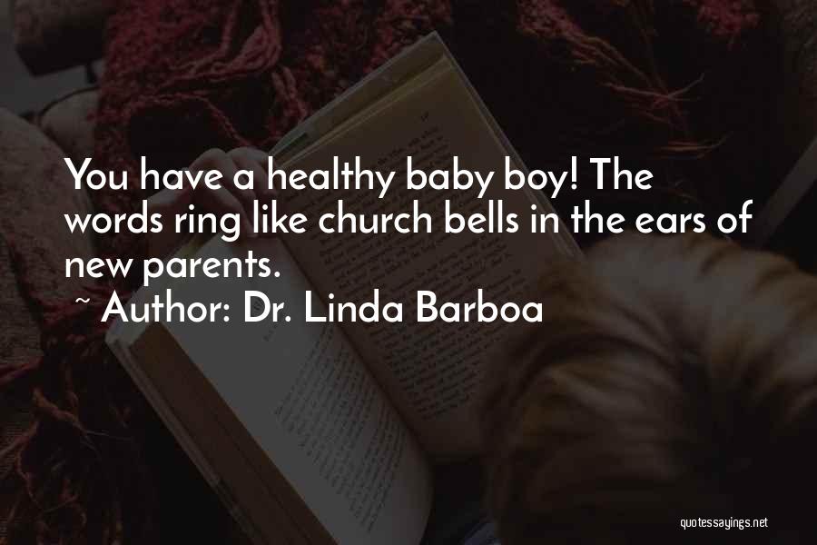 Dr. Linda Barboa Quotes: You Have A Healthy Baby Boy! The Words Ring Like Church Bells In The Ears Of New Parents.