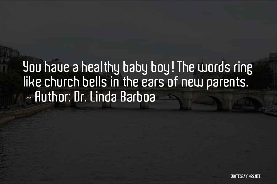 Dr. Linda Barboa Quotes: You Have A Healthy Baby Boy! The Words Ring Like Church Bells In The Ears Of New Parents.