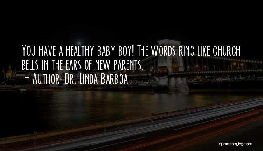 Dr. Linda Barboa Quotes: You Have A Healthy Baby Boy! The Words Ring Like Church Bells In The Ears Of New Parents.
