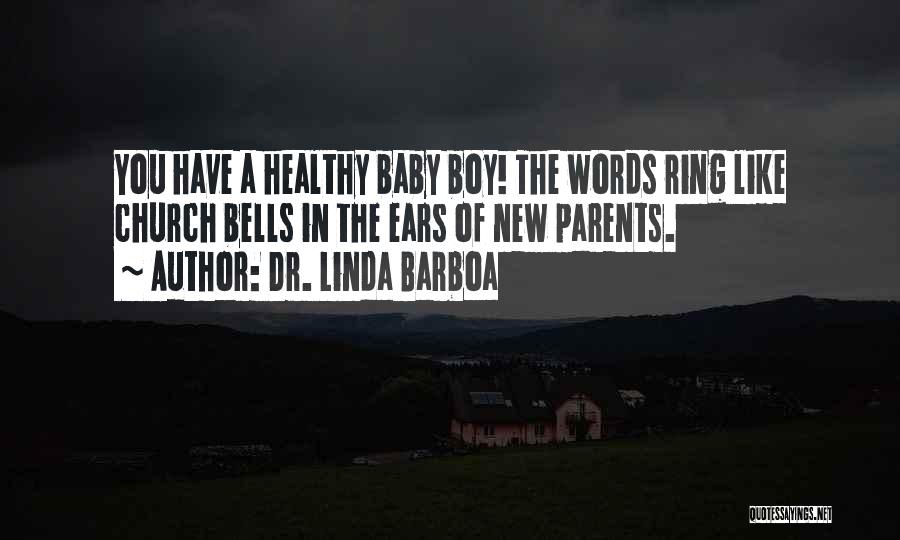 Dr. Linda Barboa Quotes: You Have A Healthy Baby Boy! The Words Ring Like Church Bells In The Ears Of New Parents.