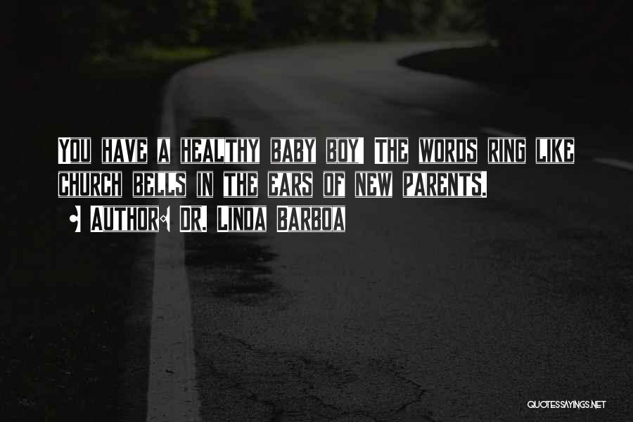 Dr. Linda Barboa Quotes: You Have A Healthy Baby Boy! The Words Ring Like Church Bells In The Ears Of New Parents.